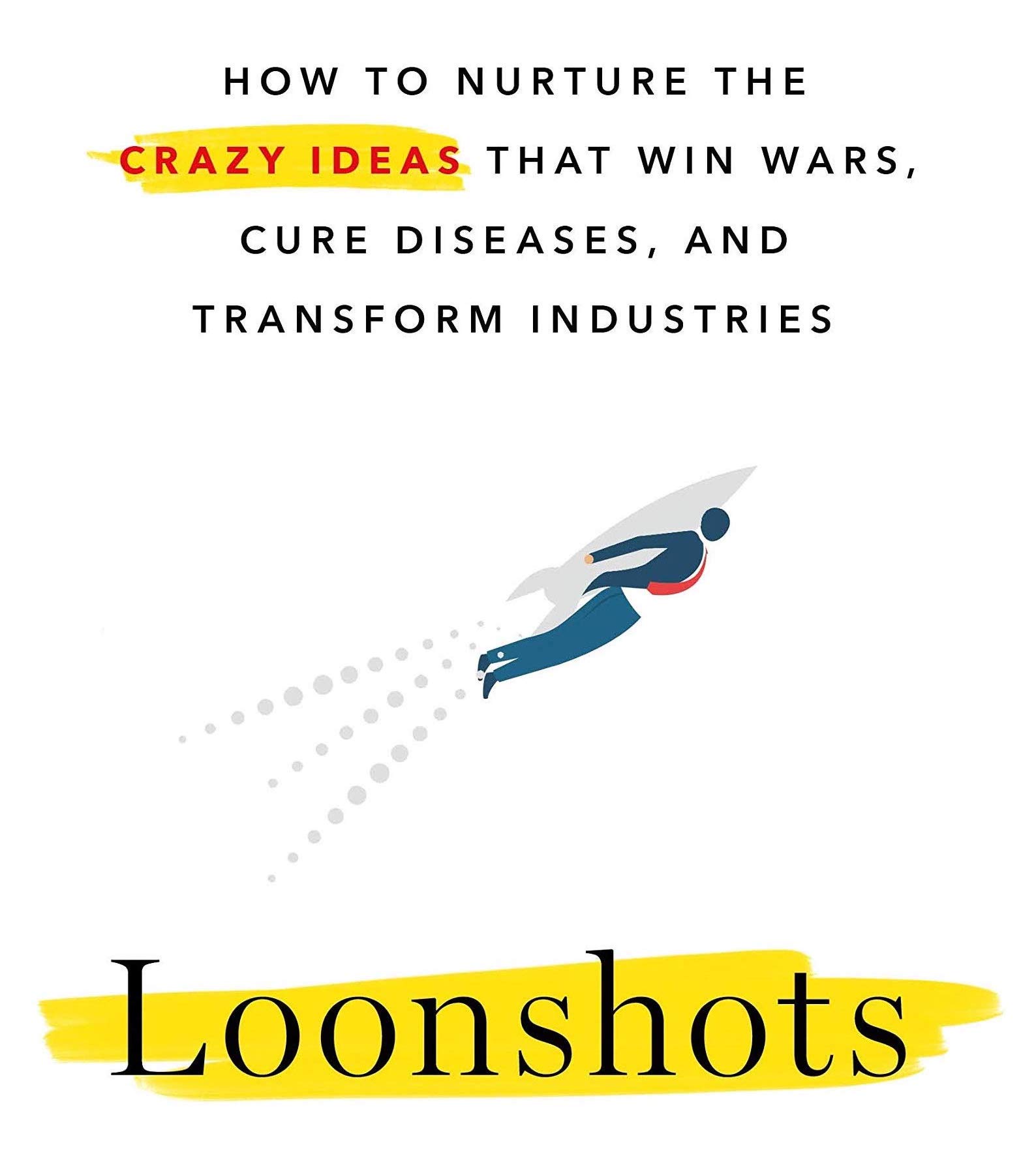 Loonshots: How to Nurture Crazy Ideas That Win Wars, Cure Diseases, and Transform Industries